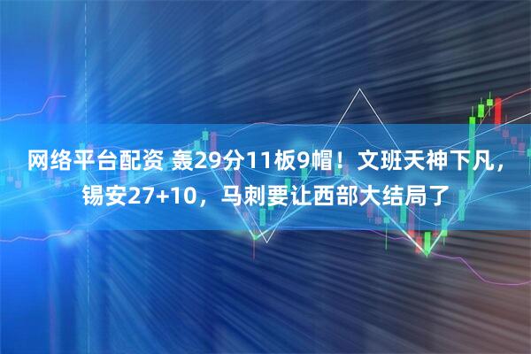 网络平台配资 轰29分11板9帽！文班天神下凡，锡安27+10，马刺要让西部大结局了