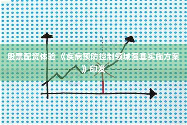 股票配资体验 《疾病预防控制领域强基实施方案》印发