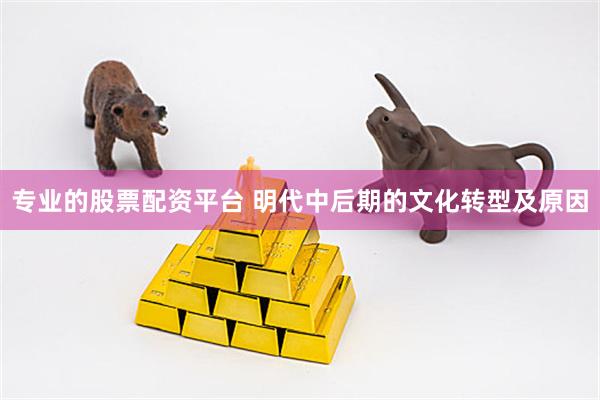专业的股票配资平台 明代中后期的文化转型及原因