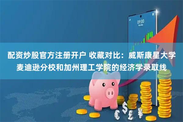 配资炒股官方注册开户 收藏对比：威斯康星大学麦迪逊分校和加州理工学院的经济学录取线