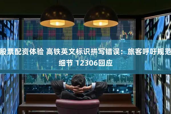 股票配资体验 高铁英文标识拼写错误：旅客呼吁规范细节 12306回应