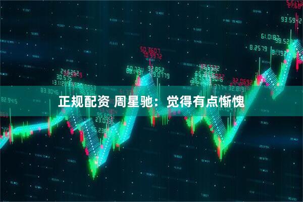 正规配资 周星驰：觉得有点惭愧