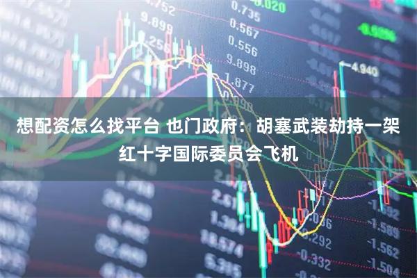 想配资怎么找平台 也门政府：胡塞武装劫持一架红十字国际委员会飞机